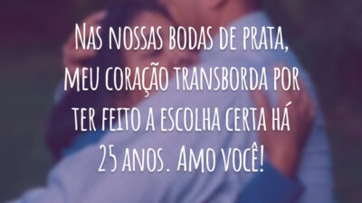 Nas nossas bodas de prata, meu coração transborda por ter feito a escolha certa há 25 anos. Amo você!
