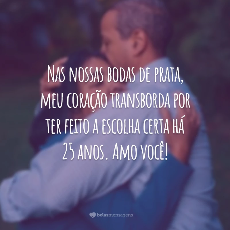 Nas nossas bodas de prata, meu coração transborda por ter feito a escolha certa há 25 anos. Amo você!