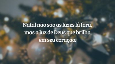 Natal não são as luzes lá fora, mas a luz de Deus que brilha em seu coração.