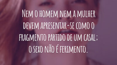 Nem o homem nem a mulher devem apresentar-se como o fragmento partido de um casal; o sexo não é
ferimento.