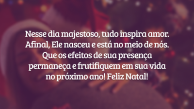 Nesse dia majestoso, tudo inspira amor. Afinal, Ele nasceu e está no meio de nós. Que os efeitos de Sua presença permaneça e frutifiquem em sua vida no próximo ano! Feliz Natal!