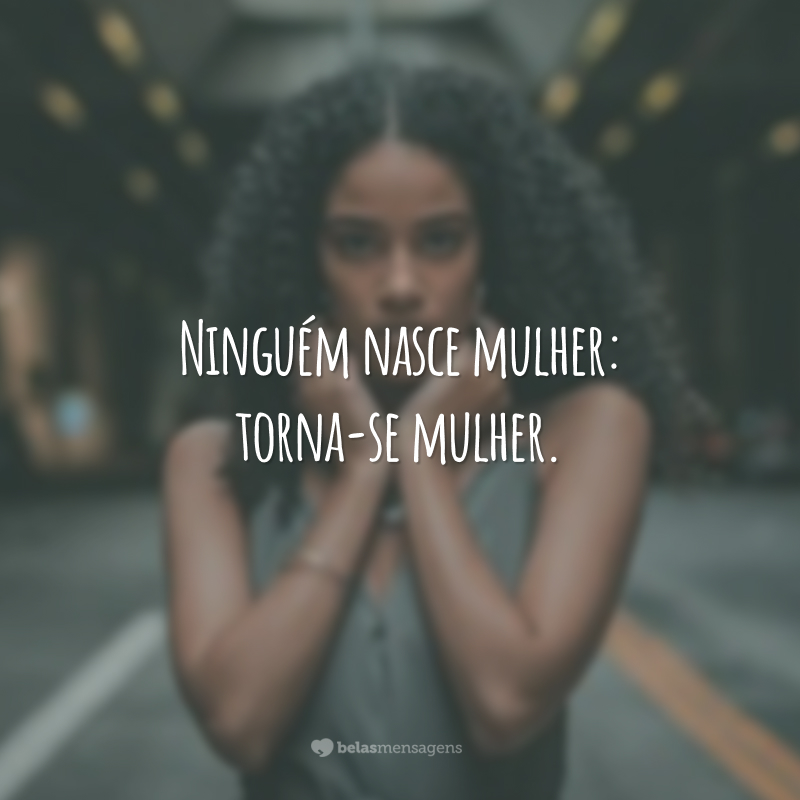 Ninguém nasce mulher: torna-se mulher.