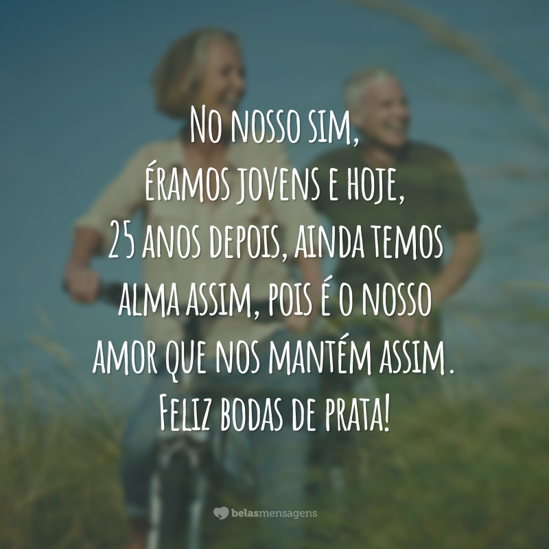 No nosso sim, éramos jovens e hoje, 25 anos depois, ainda temos alma assim, pois é o nosso amor que nos mantém assim. Feliz bodas de prata!