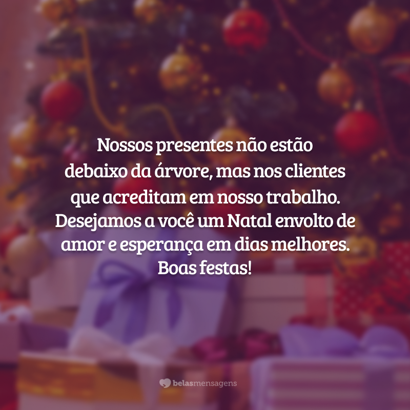 Nossos presentes não estão debaixo da árvore, mas nos clientes que acreditam em nosso trabalho. Desejamos a você um Natal envolto de amor e esperança em dias melhores. Boas festas!