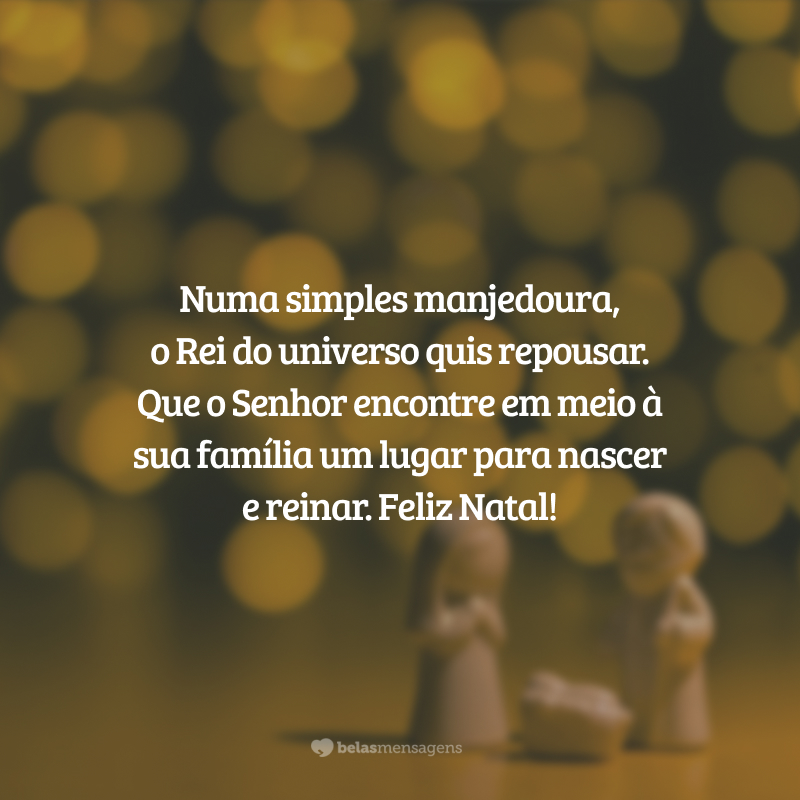 Numa simples manjedoura, o Rei do universo quis repousar. Que o Senhor encontre em meio à sua família um lugar para nascer e reinar. Feliz Natal!