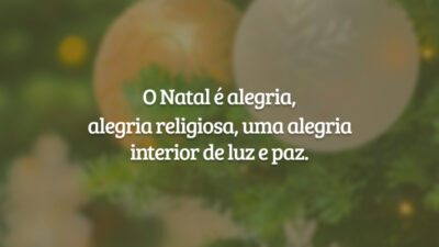 O Natal é alegria, alegria religiosa, uma alegria interior de luz e paz.