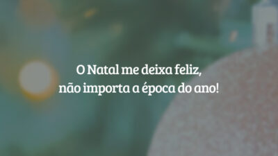 O Natal me deixa feliz, não importa a época do ano!