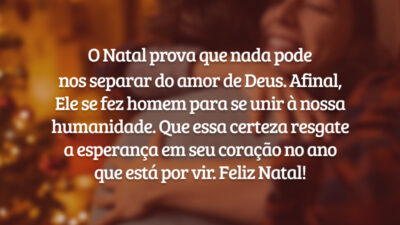 O Natal prova que nada pode nos separar do amor de Deus. Afinal, Ele se fez homem para se unir à nossa humanidade. Que essa certeza resgate a esperança em seu coração no ano que está por vir. Feliz Natal!