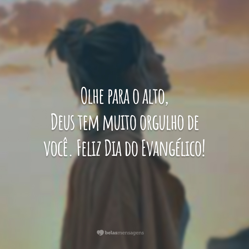 Olhe para o alto, Deus tem muito orgulho de você. Feliz Dia do Evangélico!