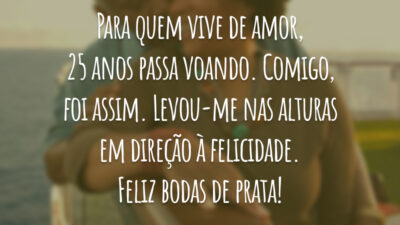 Para quem vive de amor, 25 anos passa voando. Comigo, foi assim. Levou-me nas alturas em direção à felicidade. Feliz bodas de prata!