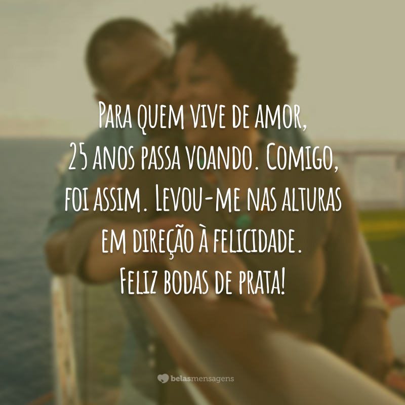 Para quem vive de amor, 25 anos passa voando. Comigo, foi assim. Levou-me nas alturas em direção à felicidade. Feliz bodas de prata!