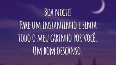 Boa noite! Pare um instantinho e sinta todo o meu carinho por você. Um bom descanso.