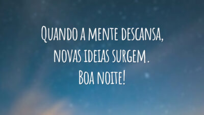 Quando a mente descansa, novas ideias surgem. Boa noite!