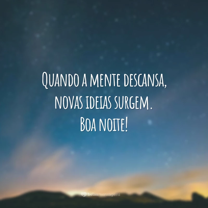 Quando a mente descansa, novas ideias surgem. Boa noite!