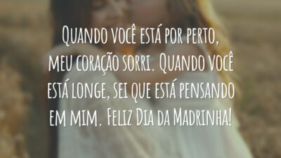 Quando você está por perto, meu coração sorri. Quando você está longe, sei que está pensando em mim. Feliz Dia da Madrinha!