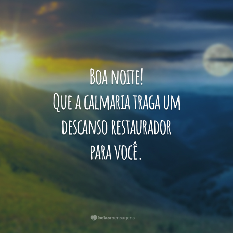 Boa noite! Que a calmaria traga um descanso restaurador para você.