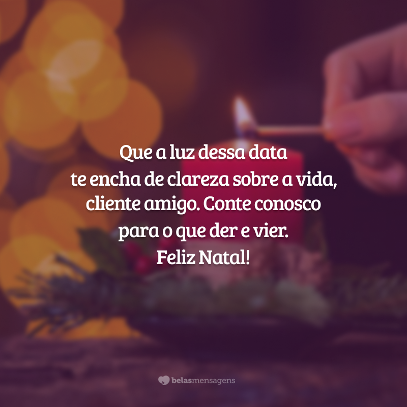 Que a luz dessa data te encha de clareza sobre a vida, cliente amigo. Conte conosco para o que der e vier. Feliz Natal!