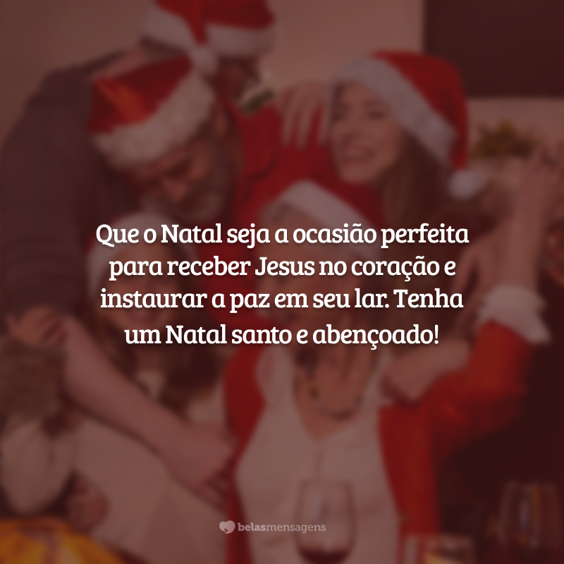 Que o Natal seja a ocasião perfeita para receber Jesus no coração e instaurar a paz em seu lar. Tenha um Natal santo e abençoado!