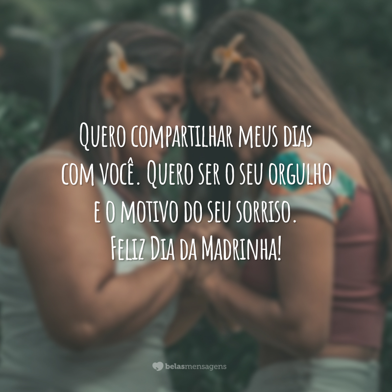 Quero compartilhar meus dias com você. Quero ser o seu orgulho e o motivo do seu sorriso. Feliz Dia da Madrinha!