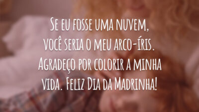Se eu fosse uma nuvem, você seria o meu arco-íris. Agradeço por colorir a minha vida. Feliz Dia da Madrinha!