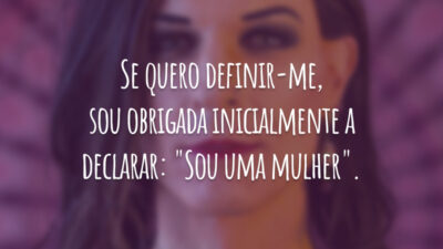 Se quero definir-me, sou obrigada inicialmente a declarar: "Sou uma mulher".