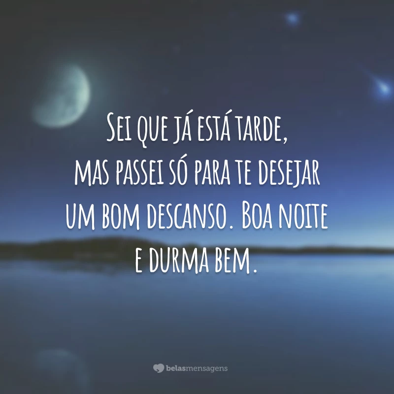 Sei que já está tarde, mas passei só para te desejar um bom descanso. Boa noite e durma bem.