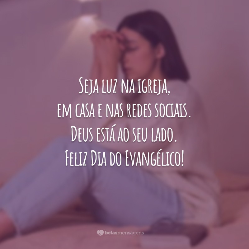 Seja luz na igreja, em casa e nas redes sociais. Deus está ao seu lado. Feliz Dia do Evangélico!