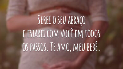 Serei o seu abraço e estarei com você em todos os passos. Te amo, meu bebê.