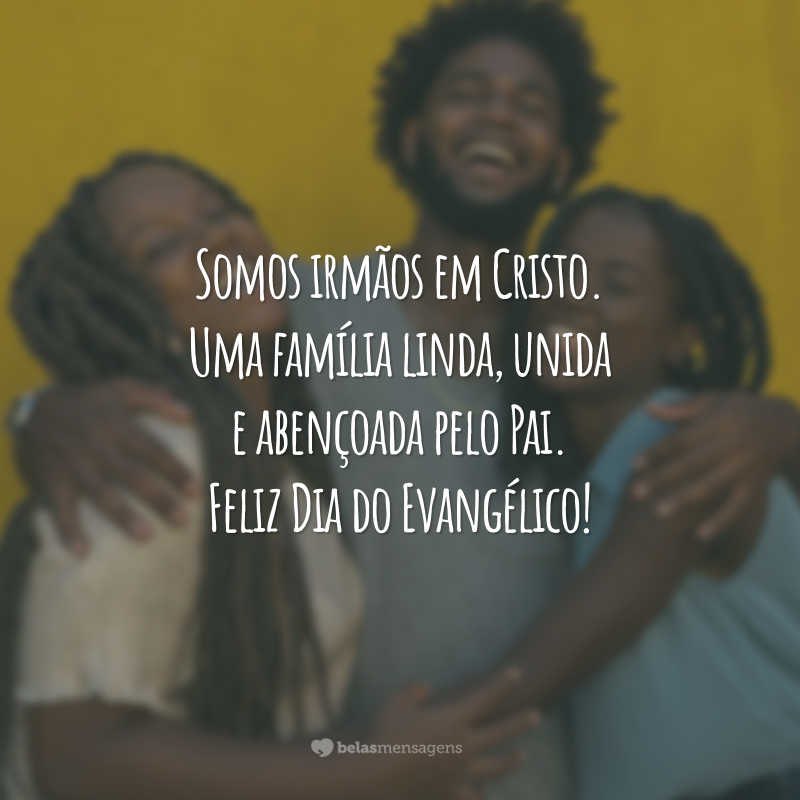 Somos irmãos em Cristo. Uma família linda, unida e abençoada pelo Pai. Feliz Dia do Evangélico!