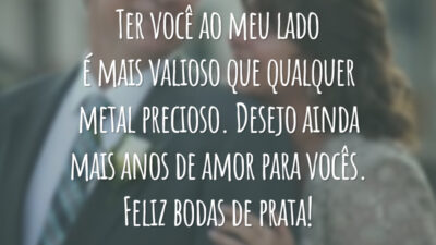 Ter você ao meu lado é mais valioso que qualquer metal precioso. Desejo ainda mais anos de amor para vocês. Feliz bodas de prata!