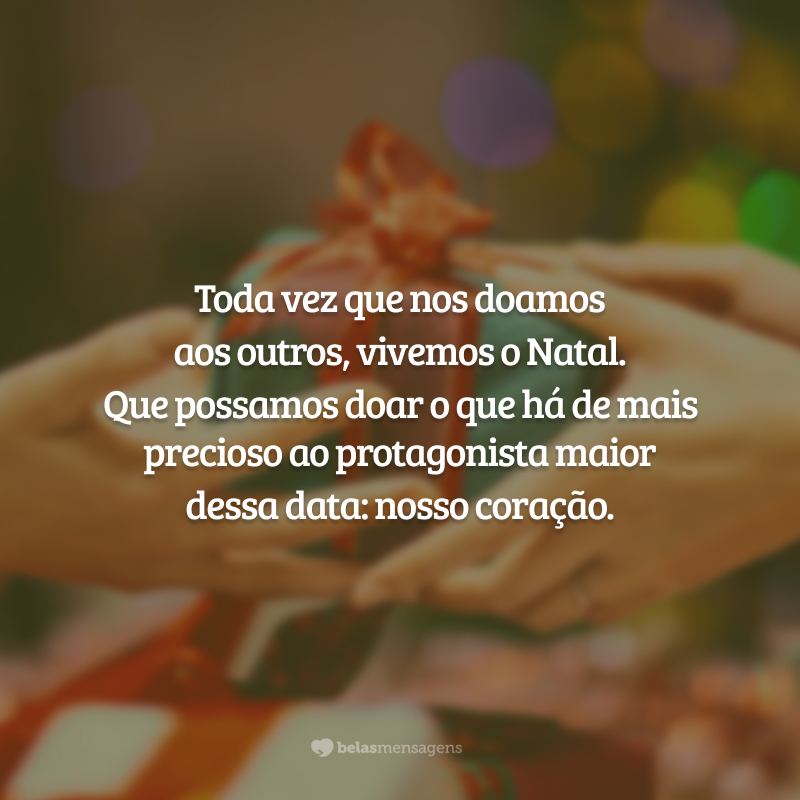 Toda vez que nos doamos aos outros, vivemos o Natal. Que possamos doar o que há de mais precioso ao protagonista maior dessa data: nosso coração.