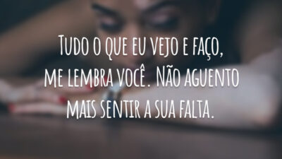 Tudo o que eu vejo e faço, me lembra você. Não aguento mais sentir a sua falta.