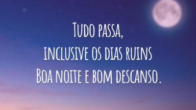 Tudo passa, inclusive os dias ruins. Boa noite e bom descanso.
