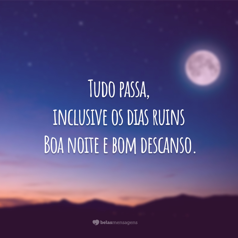 Tudo passa, inclusive os dias ruins. Boa noite e bom descanso.