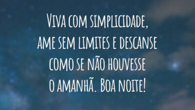 Viva com simplicidade, ame sem limites e descanse como se não houvesse o amanhã. Boa noite!
