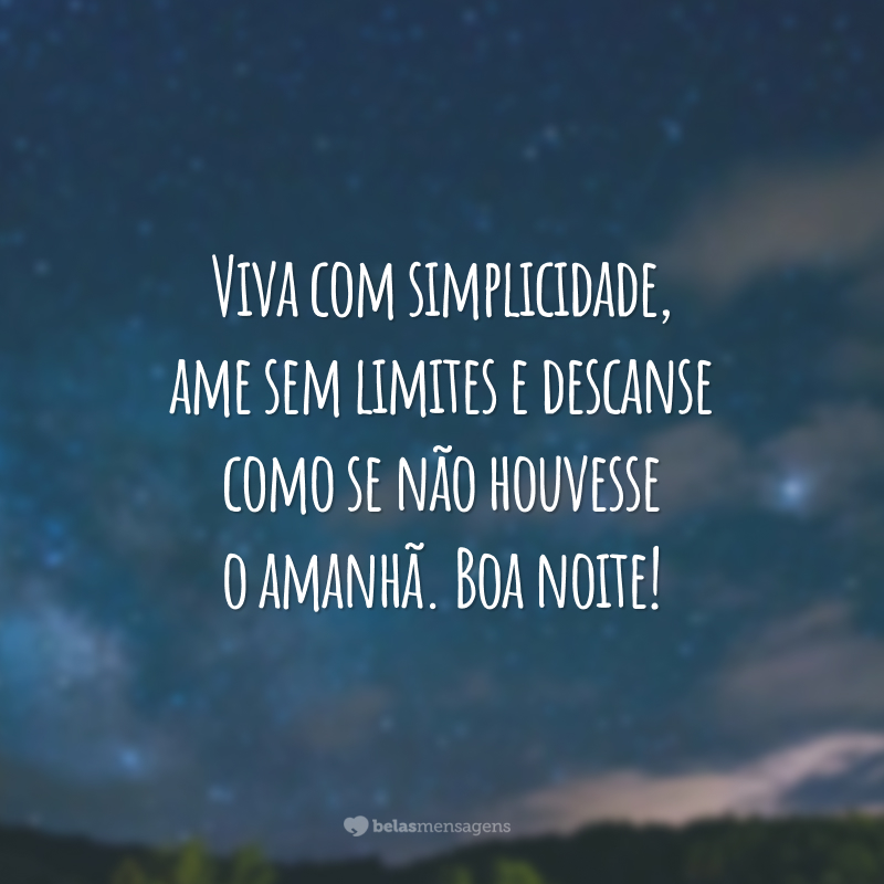 Viva com simplicidade, ame sem limites e descanse como se não houvesse o amanhã. Boa noite!