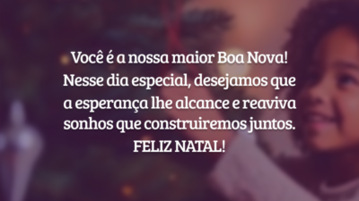 Você é a nossa maior Boa Nova! Nesse dia especial, desejamos que a esperança lhe alcance e reaviva sonhos que construiremos juntos. Feliz Natal!