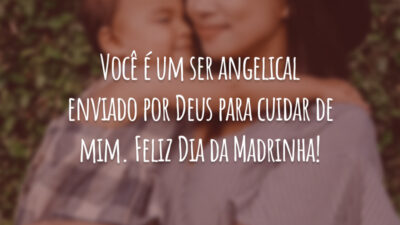 Você é um ser angelical enviado por Deus para cuidar de mim. Feliz Dia da Madrinha!