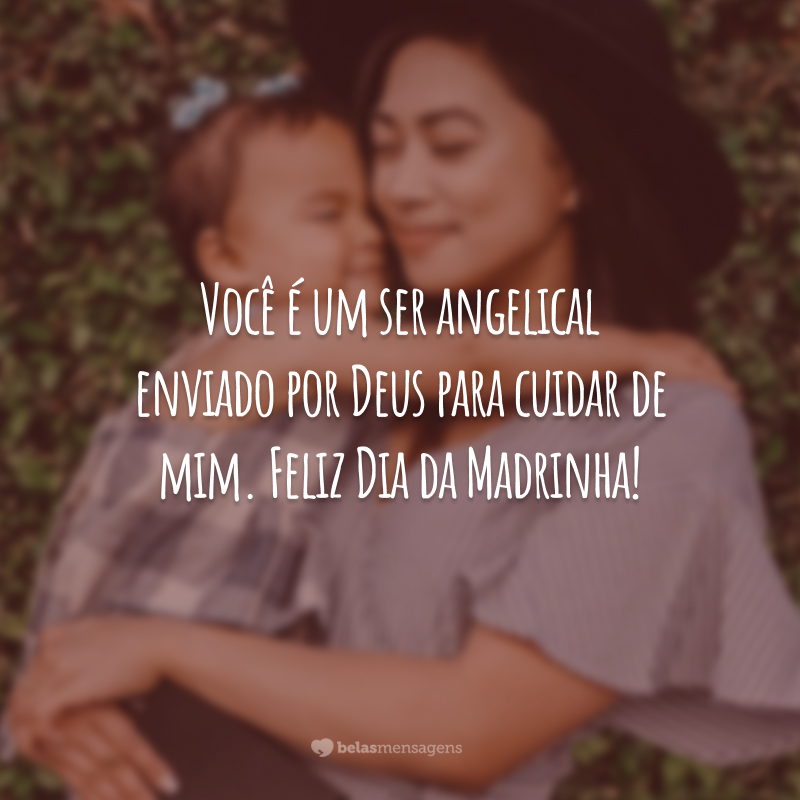 Você é um ser angelical enviado por Deus para cuidar de mim. Feliz Dia da Madrinha!