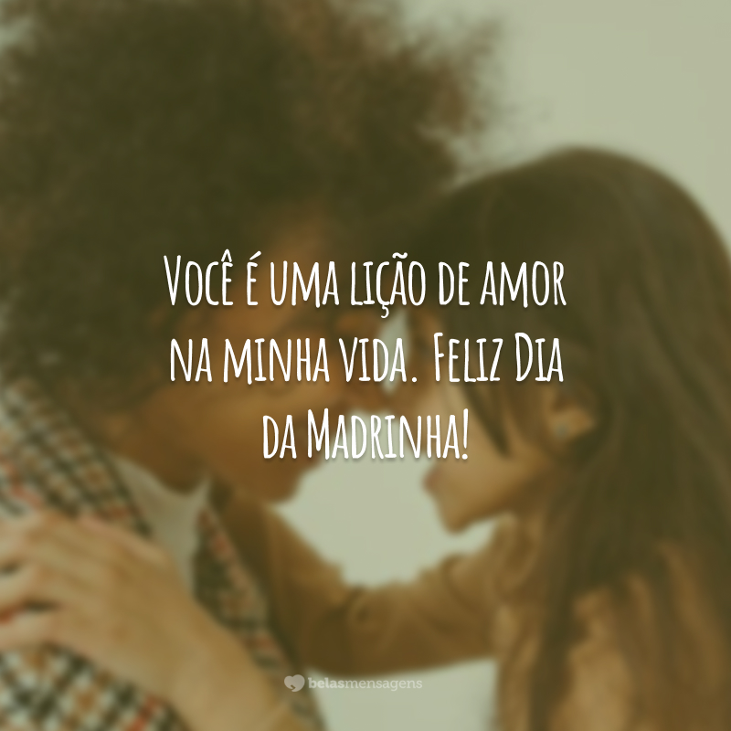 Você é uma lição de amor na minha vida. Feliz Dia da Madrinha!