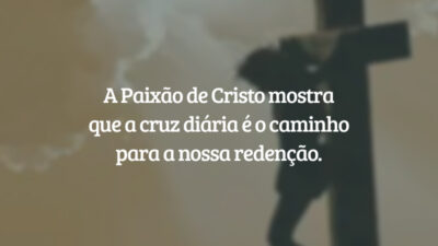 A Paixão de Cristo mostra que a cruz diária é o caminho para a nossa redenção.
