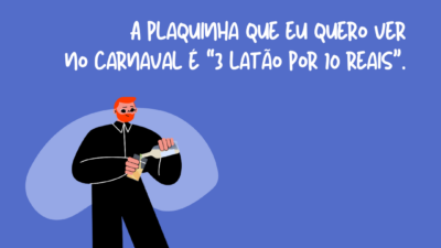 A plaquinha que eu quero ver no carnaval é “3 latão por 10 reais”.