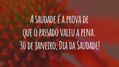 A saudade é a prova de que o passado valeu a pena. 30 de janeiro, Dia da Saudade!
