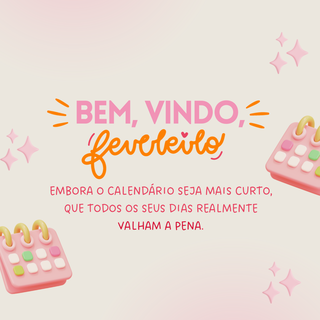 Bem-vindo, fevereiro! Embora o calendário seja mais curto, que todos os seus dias realmente valham a pena.