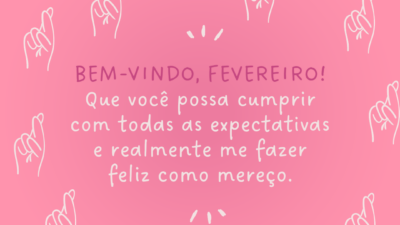 Bem-vindo, fevereiro! Que você possa cumprir com todas as expectativas e realmente me fazer feliz como mereço.