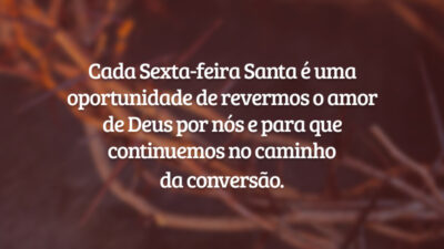 Cada Sexta-feira Santa é uma oportunidade de revermos o amor de Deus por nós e para que continuemos no caminho da conversão.