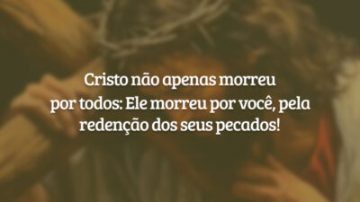 Cristo não apenas morreu por todos: Ele morreu por você, pela redenção dos seus pecados!