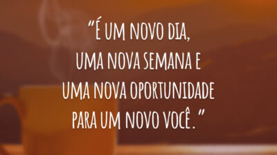 “É um novo dia, uma nova semana e uma nova oportunidade para um novo você.”