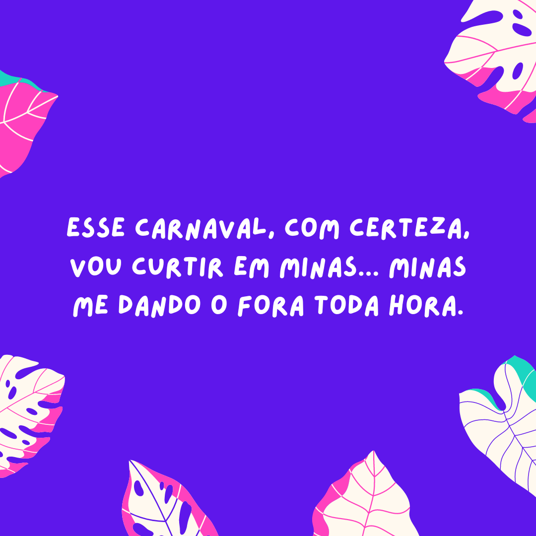 Esse Carnaval, com certeza, vou curtir em Minas... Minas me dando o fora toda hora.