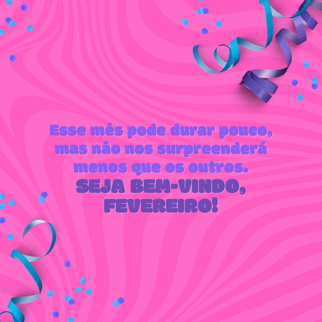 Esse mês pode durar pouco, mas não nos surpreenderá menos que os outros. Seja bem-vindo, fevereiro!